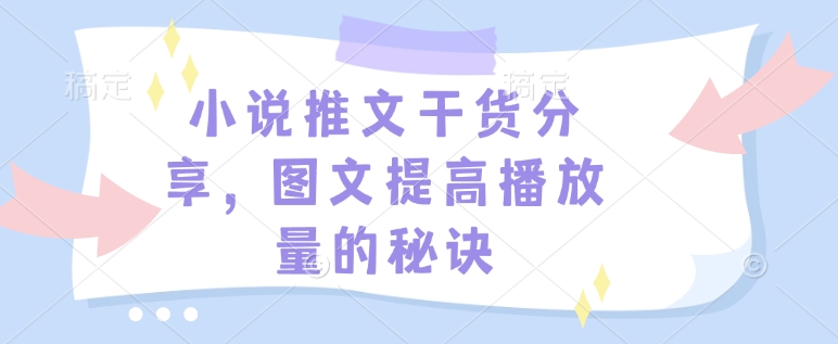 小说推文干货分享，图文提高播放量的秘诀-网创小站