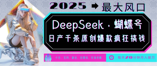 DeepSeek+蝴蝶号，2025年最大风口，日产千条原创爆款，轻松月入破W-网创小站