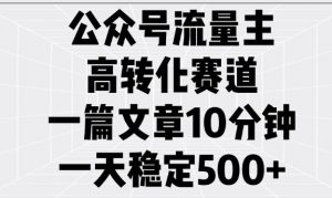 公众号流量主高转化赛道，一篇文章10分钟，一天稳定5张-网创小站