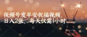 视频号发早安祝福视频，日入2张，每天仅需1小时-网创小站