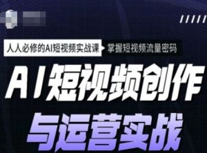 AI短视频创作与运营实战课程，人人必修的AI短视频实战课，掌握短视频流量密码-网创小站