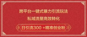 跨平台一键式暴力引流玩法，私域流量高效转化日引流300 +精准创业粉-网创小站