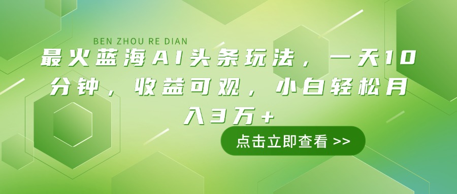 最火蓝海AI头条玩法，一天10分钟，收益可观，小白轻松月入3万+-网创小站