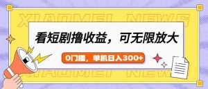 看短剧领收益，可矩阵无限放大，单机日收益300+，新手小白轻松上手-网创小站