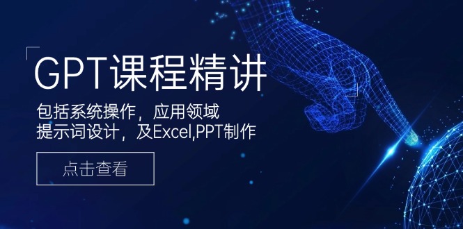 GPT课程精讲，包括系统操作，应用领域，提示词设计，及Excel,PPT制作-网创小站
