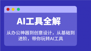 AI工具全解：从办公神器到创意设计，从基础到进阶，带你玩转AI工具-网创小站
