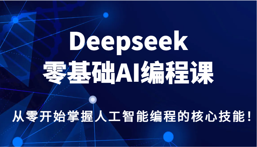 Deepseek零基础AI编程课，从零开始掌握人工智能编程的核心技能！-网创小站