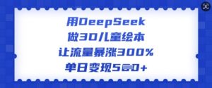 用DeepSeek做3D儿童绘本，让流量暴涨300%，单日变现多张-网创小站