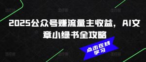 2025公众号赚流量主收益,AI文章小绿书全攻略-网创小站