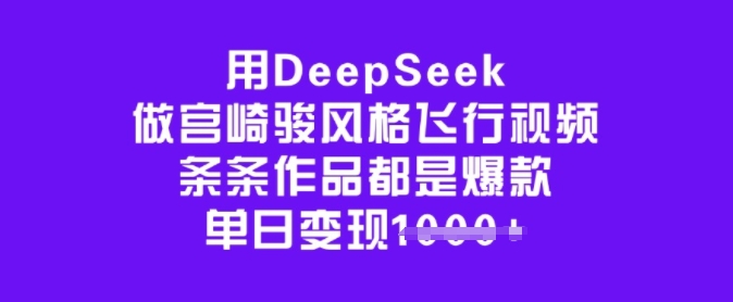 用DeepSeek做宫崎骏风格飞行视频，条条作品都是爆款，单日变现多张-网创小站