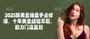 2025新美业操盘手必修课，十年美业经验萃取，助力门店盈利-网创小站