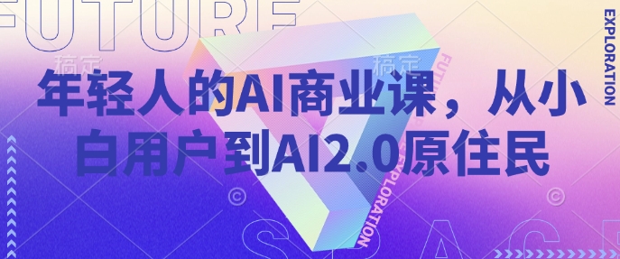 年轻人的AI商业课，从小白用户到AI2.0原住民-网创小站