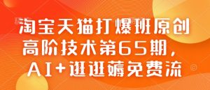 淘宝天猫打爆班原创高阶技术第65期,AI+逛逛薅免费流-网创小站