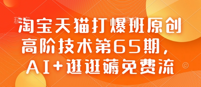 淘宝天猫打爆班原创高阶技术第65期,AI+逛逛薅免费流-网创小站