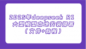 2025年deepseek R1 大型模型本地安装部署(文件+教程)，新手也能快速上手！-网创小站