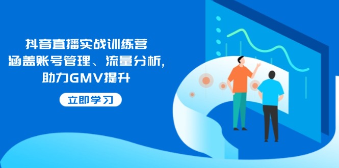 抖音直播实战训练营：涵盖账号管理、流量分析, 助力GMV提升-网创小站