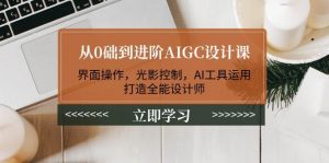 从0础到进阶AIGC设计课:界面操作,光影控制,AI工具运用,打造全能设计师-网创小站