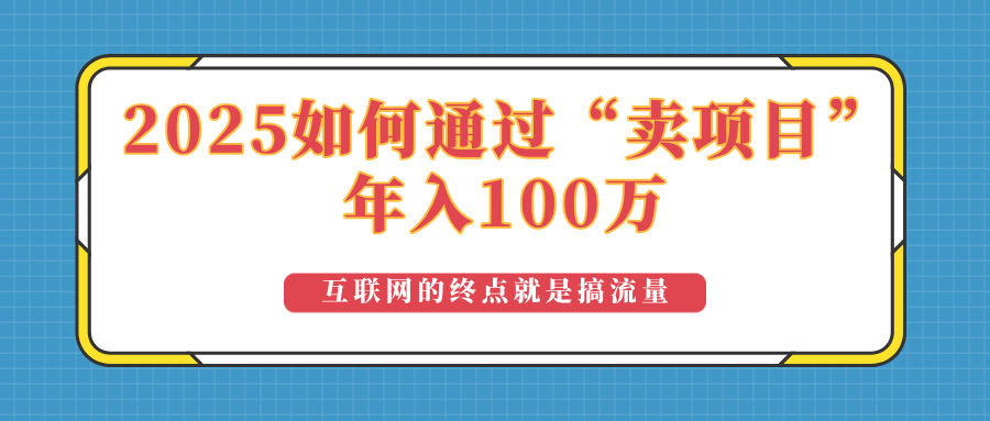 2025年如何通过“卖项目”实现100万收益：最具潜力的盈利模式解析-网创小站