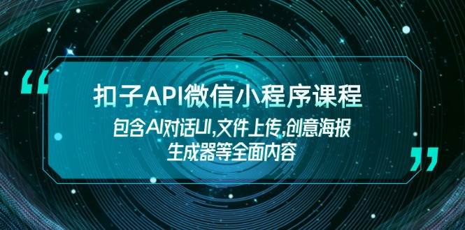 扣子API微信小程序课程,包含AI对话UI,文件上传,创意海报生成器等全面内容-网创小站