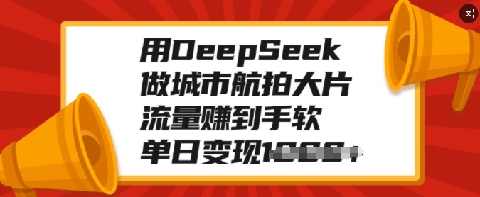 用DeepSeek做城市航拍大片，流量赚到手软，单日变现多张-网创小站