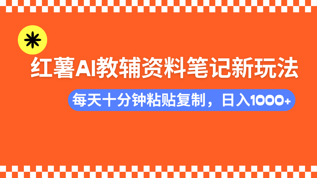 小红书AI教辅资料笔记新玩法，0门槛，可批量可复制，一天十分钟发笔记…-网创小站
