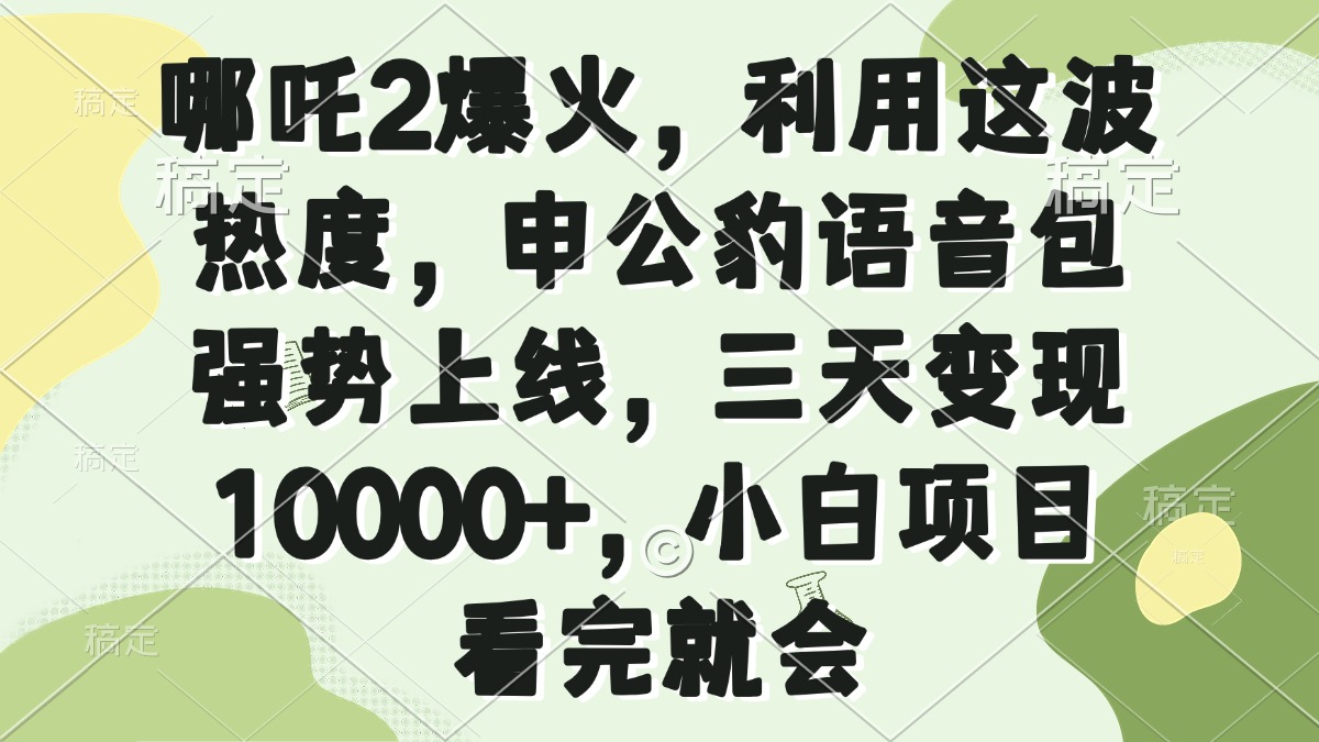 哪吒2爆火，利用这波热度，申公豹语音包强势上线，三天变现10000+，小…-网创小站
