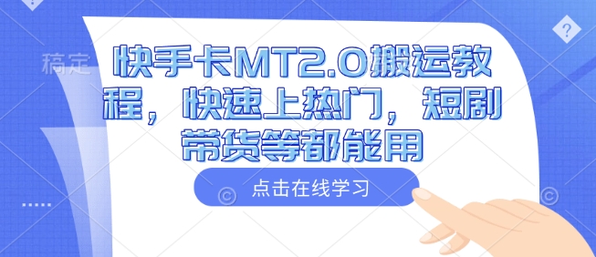快手卡MT2.0搬运教程，快速上热门，短剧带货等都能用-网创小站