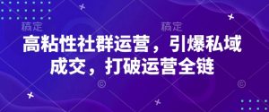 高粘性社群运营，引爆私域成交，打破运营全链-网创小站