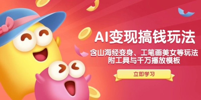 AI变现搞钱新玩法,含山海经变身、工笔画美女等,附工具与千万播放模板-网创小站