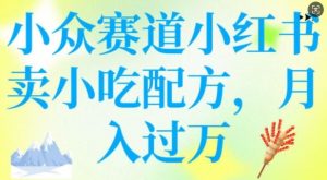 小众赛道小红书卖小吃配方，操作简单，月入过W-网创小站