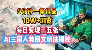 5分钟一条作品，10W+浏览，每日变现三五张，AI三国人物图文玩法揭秘-网创小站