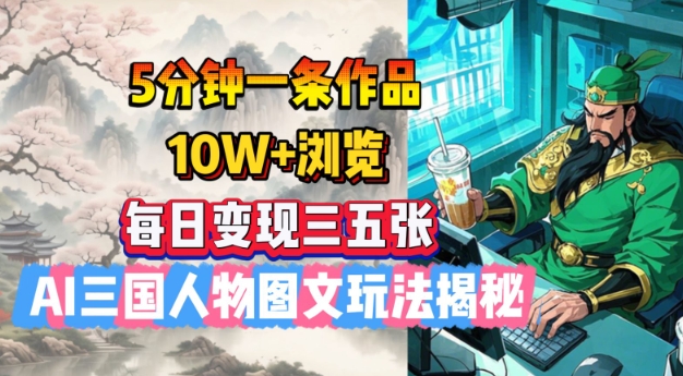 5分钟一条作品，10W+浏览，每日变现三五张，AI三国人物图文玩法揭秘-网创小站