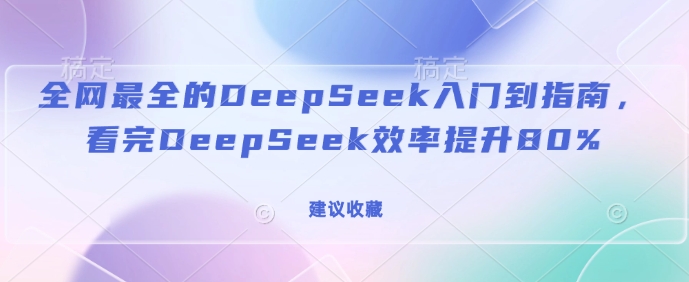 全网最全的DeepSeek入门到指南，看完DeepSeek效率提升80%(建议收藏)-网创小站