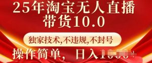 25年淘宝无人直播带货10.0   独家技术，不违规，不封号，操作简单，日入多张【揭秘】-网创小站