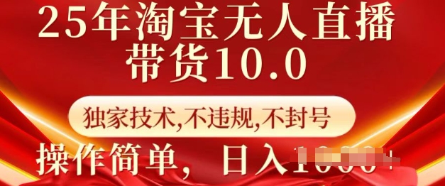 25年淘宝无人直播带货10.0   独家技术，不违规，不封号，操作简单，日入多张【揭秘】-网创小站