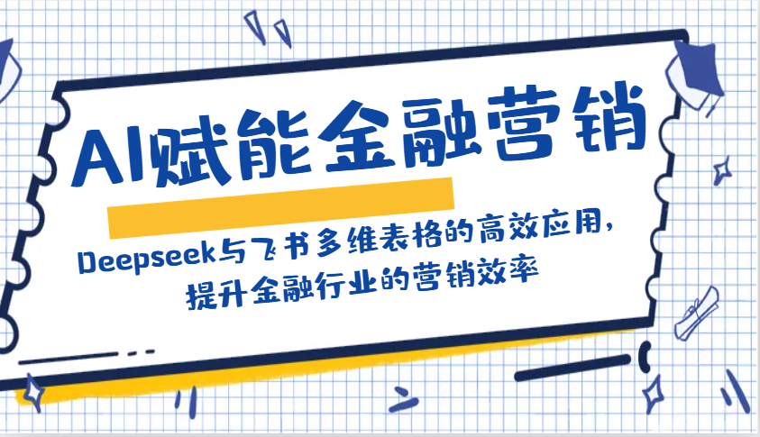 AI赋能金融营销：Deepseek与飞书多维表格的高效应用，提升金融行业的营销效率-网创小站