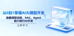 从0到1掌握AI大模型开发，涵盖模型训练、RAG、Agent，助力转行AI开发-网创小站