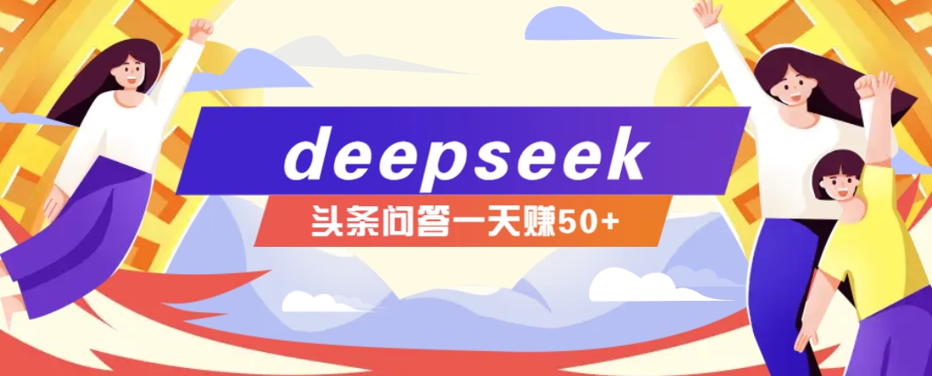 利用deepseek操作今日头条问答图文玩法,新手也能轻松上手,日收益50+-网创小站