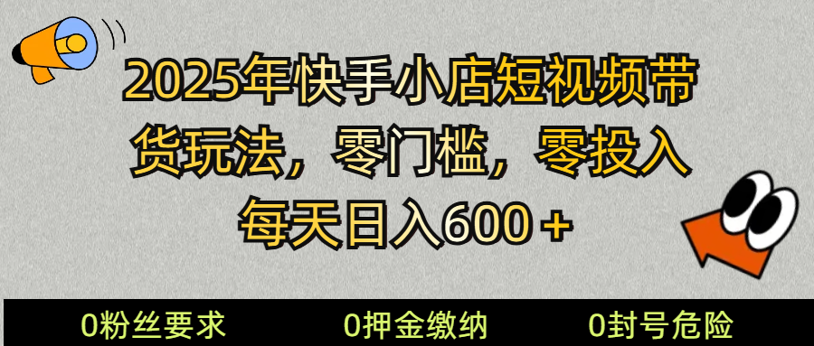 2025快手小店短视频带货模式，零投入，零门槛，每天日入600＋-网创小站