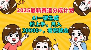 2025最新赛道分成计划，AI自动生成，秒上手 月入20000+，看完就会-网创小站