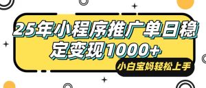 25年最新风口，小程序自动推广，，稳定日入1000+，小白轻松上手-网创小站