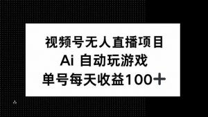 视频号无人直播项目，AI自动玩游戏，每天收益150+-网创小站