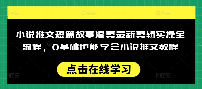 小说推文短篇故事混剪最新剪辑实操全流程,0基础也能学会小说推文教程,肯干多发日入多张-网创小站