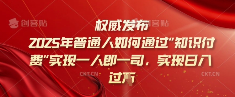 2025年普通人如何通过知识付费实现一人即一司，实现日入过千【揭秘】-网创小站