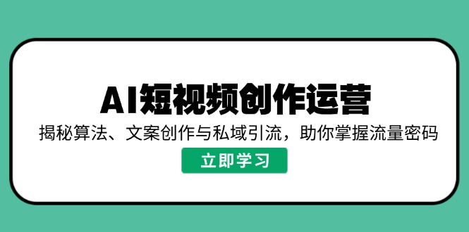 AI短视频创作运营，揭秘算法、文案创作与私域引流，助你掌握流量密码-网创小站