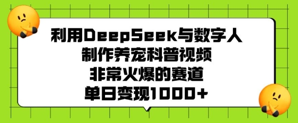 利用DeepSeek与数字人制作养宠科普视频，非常火爆的赛道，单日变现多张-网创小站