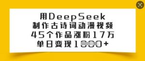 用DeepSeek制作古诗词动漫视频，45个作品涨粉17万，单日变现多张-网创小站