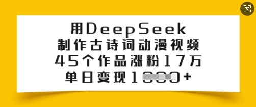 用DeepSeek制作古诗词动漫视频，45个作品涨粉17万，单日变现多张-网创小站