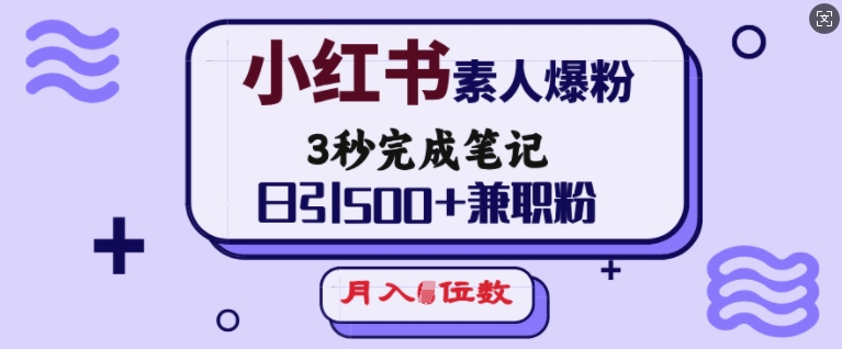 小红书素人爆粉，3秒完成笔记，日引500+兼职粉，月入5位数-网创小站