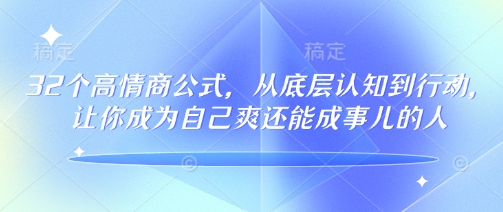 32个高情商公式,从底层认知到行动,让你成为自己爽还能成事儿的人,133节完整版-网创小站